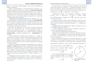 60 Раздел III. Движение небесных тел 61§9. Закон всемирного тяготения Ньютона
жении по эллипсу притягивающее тело всегда находится в
одном из фокусов.
Наука, основывающаяся на законах Кеплера и Ньютона и из-
учающая движение небесных тел, называется небесной механикой.
Небесная механика исследует движение небесных тел с учетом соз-
даваемых ими полей тяготения. Основная задача данной науки за-
ключается в том, чтобы, зная начальное положение тела (матери-
альной точки) и его начальную скорость, определить его положение
в любой другой момент времени.
2. Возмущения в движении небесных тел. Движение тел, стро-
го подчиняющееся законам Кеплера, называется невозмущенным.
Такая идеализация предполагает учет взаимодействия только двух
тел и описывает, например, движение планеты под действием только
притяжения Солнца. Задача двух тел полностью была решена Нью-
тоном (закон всемирного тяготения).
Истинные же движения тел Солнечной системы значительно
сложнее. Это объясняется тем, что тела Солнечной системы не
только притягиваются Солнцем, но и взаимодействуют между со-
бой. Отклонения в движениях тел от законов Кеплера называются
возмущениями, а реальное движение тел — возмущенным дви-
жением.
Решение уравнения движения даже для трех тел — задача ис-
ключительной сложности, однако анализ возмущений позволяет до-
вольно точно определить массу и положение возмущающего тела.
Наиболее ярким примером этому в истории астрономии стало от-
крытие планеты Нептун на основе анализа возмущений, имеющихся
в движении Урана.
Еще одним примером проявлений возмущающей силы являются
приливы и отливы водной оболочки на поверхности Земли. Водная
оболочка слегка вытягивается в обе стороны вдоль линии, соединя-
ющей Землю с Луной. Приливные волны в океанах и морях следуют
друг за другом с востока на запад с интервалом около 12 ч 25 мин.
Приливное трение замедляет вращение Земли, что приводит к уве-
личению длительности земных суток на 0,0014 секунды за сто-
летие.
3. Определение массы Земли. Одной из важнейших характе-
ристик небесного тела является его масса. Закон всемирного тя-
готения позволяет определять массу небесных тел, в том числе и
массу Земли.
На тело массой m, находящееся вблизи поверхности Земли, дей-
ствует сила тяжести F = mg, где g — ускорение свободного падения.
Если тело движется только под действием силы тяжести, то, ис-
пользуя закон всемирного тяготения (1), ускорение свободного па-
дения равно: g G M
R
=
⊕
2
и направлено к центру Земли.
Следовательно, зная, что ускорение свободного падения
g = 9,81 м/с2
, G = 6,673 10−11
Н м2
/кг2
и радиус Земли
R⊕ = 6370 км, можно по формуле М
gR
G
= ⊕
2
подсчитать массу Зем-
ли: М = 5,97 1024
кг.
Среднюю плотность Земли можно определить, зная ее массу и
объем. Средняя плотность будет равна 5,5 103
кг/м3
. Однако плот-
ность Земли не является постоянной величиной — с глубиной она
возрастает.
4. Определение масс небесных тел. Массы небесных тел мож-
но измерить разными способами.
1. Путем измерения силы тяжести на поверхности данного не-
бесного тела (гравиметрический способ).
2. По третьему обобщенному закону Кеплера.
Первый способ применительно к Земле мы рассмотрели выше.
Прежде чем рассматривать второй способ, проверим выполне-
ние третьего закона Кеплера для случая кругового движения пла-
неты со скоростью vк.
Пусть тело массой m движется с линейной скоростью vк вокруг
тела М (m M) по окружности радиуса rк (рис. 40). Это возможно,
если движение происходит под действием силы, создающей центро-
стремительное ускорение а
v
r
= к
к
2
. Силой, создающей ускорение, яв-
ляется сила тяготения, равная GMm
rк
2
. При-
равнивая
v
r
к
к
2
к ускорению GM
rк
2
, создавае-
мому тяготением, получим, что
v GM
rк
к
2
= . (2)
Если период обращения тела m вокруг
тела M составляет время T, то линейная
скорость движения этого тела по орбите
равна
v
r
Тк
к
=
2π
. (3)
Рис. 40. Круговое дви-
жение тел
 