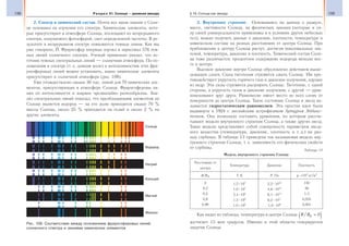 138 Раздел VI. Солнце — дневная звезда 139§ 19. Солнце как звезда
2. Спектр и химический состав. Почти все наши знания о Солн-
це основаны на изучении его спектра. Химические элементы, кото-
рые присутствуют в атмосфере Солнца, поглощают из непрерывного
спектра, излучаемого фотосферой, свет определенной частоты. В ре-
зультате в непрерывном спектре появляются темные линии. Как мы
уже говорили, Й. Фраунгофер впервые изучил и зарисовал 576 тем-
ных линий солнечного спектра. Ученый правильно указал, что ис-
точник темных спектральных линий — солнечная атмосфера. По по-
ложениям в спектре (т. е. длинам волн) и интенсивностям этих фра-
унгоферовых линий можно установить, какие химические элементы
присутствуют в солнечной атмосфере (рис. 109).
Уже отождествлено свыше 30 тыс. линий для 70 химических эле-
ментов, присутствующих в атмосфере Солнца. Фраунгоферовы ли-
нии по интенсивности и ширине чрезвычайно разнообразны. Ана-
лиз спектральных линий показал, что преобладающим элементом на
Солнце является водород — на его долю приходится свыше 70 %
массы Солнца, около 25 % приходится на гелий и около 2 % на
другие элементы.
3. Внутреннее строение. Основываясь на данных о радиусе,
массе, светимости Солнца, на физических законах (которые в си-
лу своей универсальности применимы и в условиях других небесных
тел), можно получить данные о давлении, плотности, температуре и
химическом составе на разных расстояниях от центра Солнца. При
приближении к центру Солнца растут, достигая максимальных зна-
чений, температура, давление и плотность. Химический состав Солн-
ца тоже различается: процентное содержание водорода меньше все-
го в центре.
Высокое давление внутри Солнца обусловлено действием выше-
лежащих слоев. Силы тяготения стремятся сжать Солнце. Им про-
тиводействует упругость горячего газа и давление излучения, идущие
из недр. Эти силы стремятся расширить Солнце. Тяготение, с одной
стороны, а упругость газов и давление излучения, с другой — урав-
новешивают друг друга. Равновесие имеет место во всех слоях от
поверхности до центра Солнца. Такое состояние Солнца и звезд на-
зывается гидростатическим равновесием. Эта простая идея была
выдвинута в 1924 г. английским астрофизиком Артуром Эддинг-
тоном. Она позволила составить уравнения, по которым рассчи-
тывают модели внутреннего строения Солнца, а также других звезд.
Такие модели представляют собой совокупность параметров звезд-
ного вещества (температура, давление, плотность и т. д.) на раз-
ных глубинах. В таблице 13 приведена так называемая модель вну-
треннего строения Солнца, т. е. зависимость его физических свойств
от глубины.
Таблица 13
Модель внутреннего строения Солнца
Расстояние от
центра
Температура Давление Плотность
R/R T, K P, Па ρ, ×103
кг/м3
0
0,2
0,5
0,8
0,98
1,5 107
1,0 107
3,4 106
1,3 106
1,0 106
2,2 1016
4,6 1015
6,1 1013
6,2 1011
1,0 109
150
36
1,3
0,035
0,001
Как видно из таблицы, температура в центре Солнца R R/ = 0
достигает 15 млн градусов. Именно в этой области генерируется
энергия Солнца.
Солнце
Водород
Натрий
Кальций
Магний
Железо
Рис. 109. Соответствие между положением фраунгоферовых линий
солнечного спектра и линиями химических элементов
 