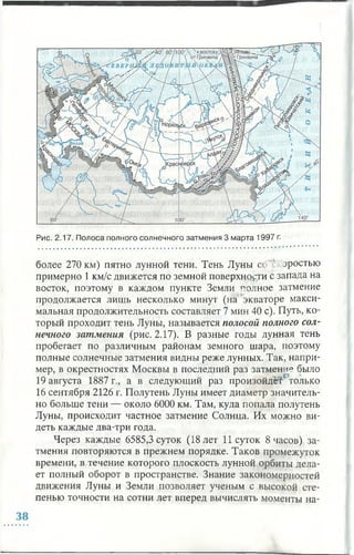 Рис. 2.17. Полоса полного солнечного затмения 3 марта 1997 г.
более 270 км) пятно лунной тени. Тень Луны со ' эростью
примерно 1 км/с движется по земной поверхности с запада на
восток, поэтому в каждом пункте Земли полное затмение
продолжается лишь несколько минут (на экваторе макси­
мальная продолжительность составляет 7 мин 40 с). Путь, ко­
торый проходит тень Луны, называется полосой полного сол­
нечного затмения (рис. 2.17). В разные годы лунная тень
пробегает по различным районам земного шара, поэтому
полные солнечные затмения видны реже лунных. Так, напри­
мер, в окрестностях Москвы в последний раз затмениу было
19 августа 1887 г., а в следующий раз произойдет только
16 сентября 2126 г. Полутень Луны имеет диаметр значитель­
но больше тени — около 6000 км. Там, куда попала полутень
Луны, происходит частное затмение Солнца. Их можно ви­
деть каждые два-три года.
Через каждые 6585,3 суток (18 лет 11 суток 8 часов) за­
тмения повторяются в прежнем порядке. Таков промежуток
времени, в течение которого плоскость лунной орбиты дела­
ет полный оборот в пространстве. Знание закономерностей
движения Луны и Земли позволяет ученым с высокой сте­
пенью точности на сотни лет вперед вычислять моменты на­
 