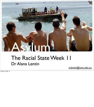 Asylum
The Racial State Week 11
Dr Alana Lentin
a.lentin@uws.edu.au
 