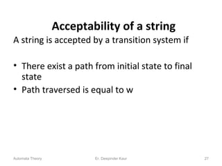 Acceptability of a string
A string is accepted by a transition system if
• There exist a path from initial state to final
state
• Path traversed is equal to w
27Automata Theory Er. Deepinder Kaur
 