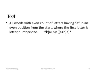 Ex4
• All words with even count of letters having “a” in an
even position from the start, where the first letter is
letter number one. (a+b)a((a+b)a)*
Automata Theory 48Er. Deepinder Kaur
 