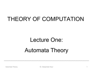 THEORY OF COMPUTATION
Lecture One:
Automata Theory
1Er. Deepinder KaurAutomata Theory
 