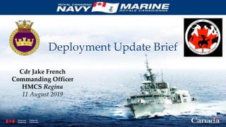 1
Cdr Jake French
Commanding Officer
HMCS Regina
11 August 2019
Deployment Update Brief
 