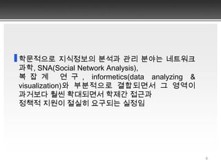 590년대 후반 이후 인터넷의 확산과 함께 webometrics(link analysis), cybermetrics로 일컬어지는 웹 데이터의 계량분석 분야도 생겨나고, 유망 연구와 미래기술의 발굴과정에서 SCI(Science Citation Index) 저널과 특허의 영향이 커지면서 KDD(Knowledge Discovery in Database)의 중요성이 더욱 증가됨