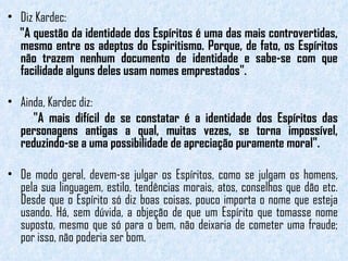 <ul><li>Diz Kardec:  </li></ul><ul><li>"A questão da identidade dos Espíritos é uma das mais controvertidas, mesmo en...
