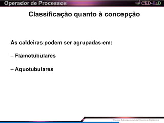 Classificação quanto à concepção
As caldeiras podem ser agrupadas em:
– Flamotubulares
– Aquotubulares
 