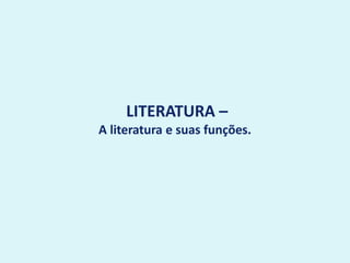 LITERATURA –
A literatura e suas funções.
 