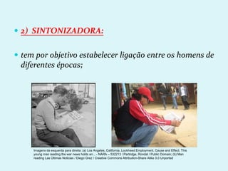  2) SINTONIZADORA:
 tem por objetivo estabelecer ligação entre os homens de
diferentes épocas;
Imagens da esquerda para direita: (a) Los Angeles, California. Lockheed Employment. Cause and Effect. This
young man reading the war news holds an... - NARA – 532213 / Partridge, Rondal / Public Domain; (b) Man
reading Las Últimas Noticias / Diego Grez / Creative Commons Attribution-Share Alike 3.0 Unported
 