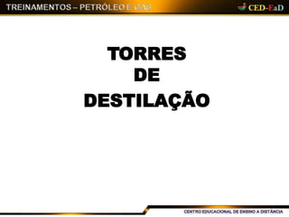 TORRES
DE
DESTILAÇÃO
 