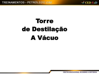 Torre
de Destilação
A Vácuo
 