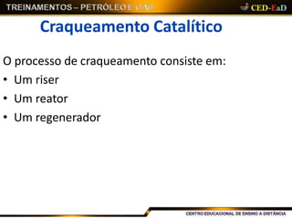 Craqueamento Catalítico
O processo de craqueamento consiste em:
• Um riser
• Um reator
• Um regenerador
 