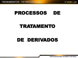 PROCESSOS DE
TRATAMENTO
DE DERIVADOS
 