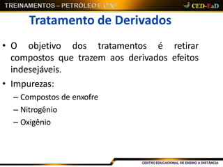 Tratamento de Derivados
• O objetivo dos tratamentos é retirar
compostos que trazem aos derivados efeitos
indesejáveis.
• Impurezas:
– Compostos de enxofre
– Nitrogênio
– Oxigênio
 
