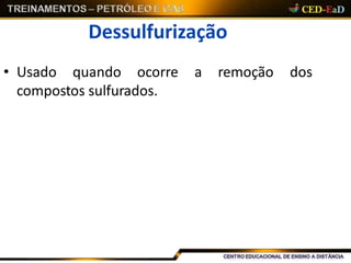 Dessulfurização
• Usado quando ocorre a remoção dos
compostos sulfurados.
 