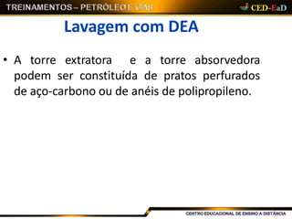 Lavagem com DEA
• A torre extratora e a torre absorvedora
podem ser constituída de pratos perfurados
de aço-carbono ou de anéis de polipropileno.
 