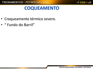 COQUEAMENTO
• Craqueamento térmico severo.
• “ Fundo do Barril”
 