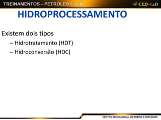 HIDROPROCESSAMENTO
Existem dois tipos
– Hidrotratamento (HDT)
– Hidroconversão (HDC)
 