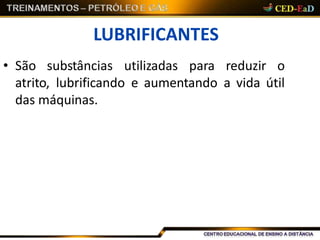 LUBRIFICANTES
• São substâncias utilizadas para reduzir o
atrito, lubrificando e aumentando a vida útil
das máquinas.
 