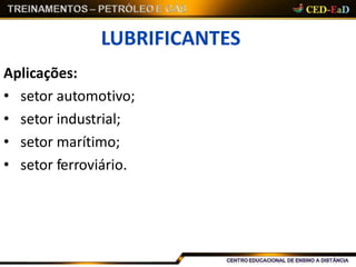 LUBRIFICANTES
Aplicações:
• setor automotivo;
• setor industrial;
• setor marítimo;
• setor ferroviário.
 