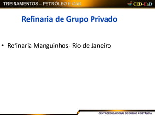 Refinaria de Grupo Privado
• Refinaria Manguinhos- Rio de Janeiro
 