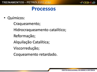 Processos
• Químicos:
Craqueamento;
Hidrocraqueamento catalítico;
Reformação;
Alquilação Catalítica;
Viscorredução;
Coqueamento retardado.
 