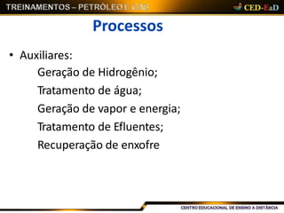 Processos
• Auxiliares:
Geração de Hidrogênio;
Tratamento de água;
Geração de vapor e energia;
Tratamento de Efluentes;
Recuperação de enxofre
 