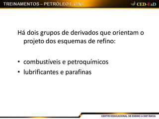Há dois grupos de derivados que orientam o
projeto dos esquemas de refino:
• combustíveis e petroquímicos
• lubrificantes e parafinas
 