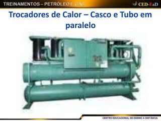 Trocadores de Calor – Casco e Tubo em
paralelo
 