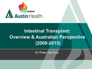 Intestinal Transplant:
Overview & Australian Perspective
(2009-2015)
Dr Peter De Cruz
 