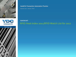 AutoID & Transaction Automation Practice
                  Michael Liard – Director, RFID




                  QUICKCAST

                  RFID Heat Index 2011/RFID Watch List for 2012
November 2011




                                                             © 2011 VDC Research Webcast
                                                             AutoID & Transaction Automation
vdcresearch.com
 