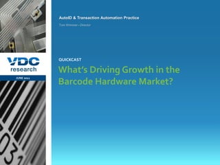 AutoID & Transaction Automation Practice
                  Tom Wimmer– Director




                  QUICKCAST

                  What’s Driving Growth in the
  JUNE 2011
                  Barcode Hardware Market?




                                                             © 2011 VDC Research QuickCast
                                                              AutoID & Transaction Automation
vdcresearch.com
 
