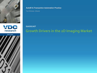 AutoID & Transaction Automation Practice
                  Tom Wimmer– Director




                  QUICKCAST

                  Growth Drivers in the 2D Imaging Market
  JULY 2011




                                                             © 2011 VDC Research QuickCast
                                                              AutoID & Transaction Automation
vdcresearch.com
 