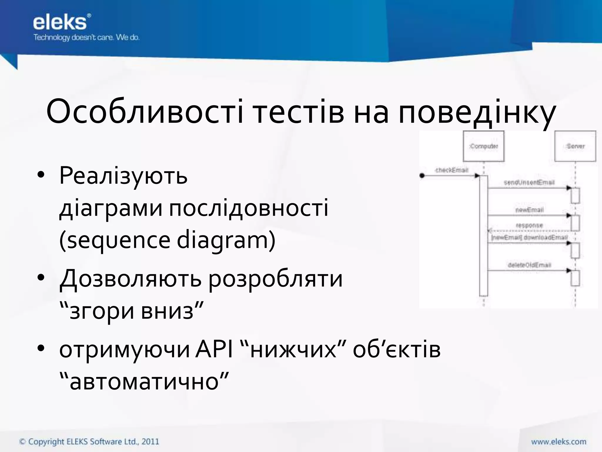 Особливості тестів на поведінку
• Реалізують
  діаграми послідовності
  (sequence diagram)
• Дозволяють розробляти
  “згори вниз”
• отримуючи API “нижчих” об’єктів
  “автоматично”
 