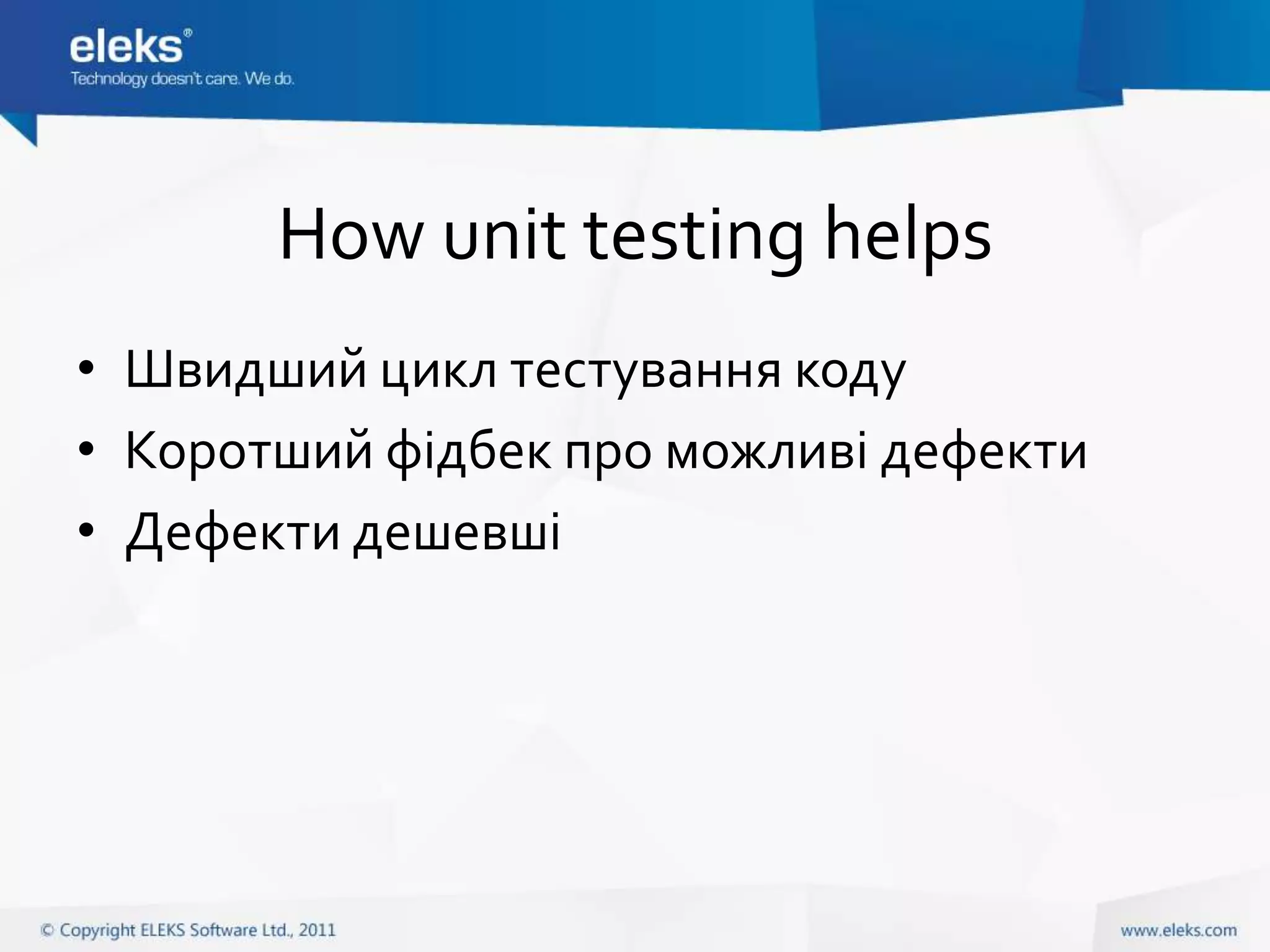 How unit testing helps
• Швидший цикл тестування коду
• Коротший фідбек про можливі дефекти
• Дефекти дешевші
 