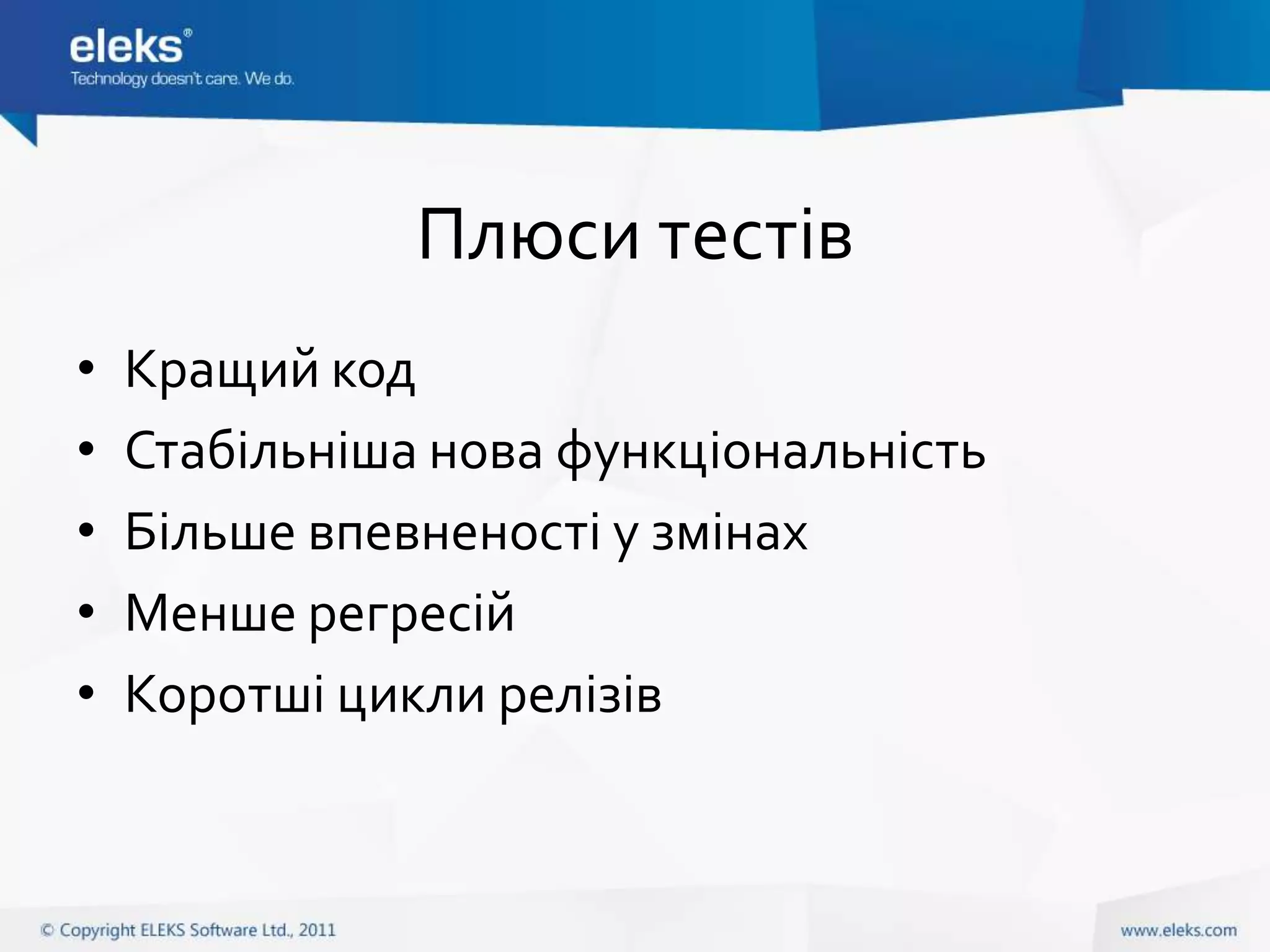 Плюси тестів
•   Кращий код
•   Стабільніша нова функціональність
•   Більше впевненості у змінах
•   Менше регресій
•   Коротші цикли релізів
 