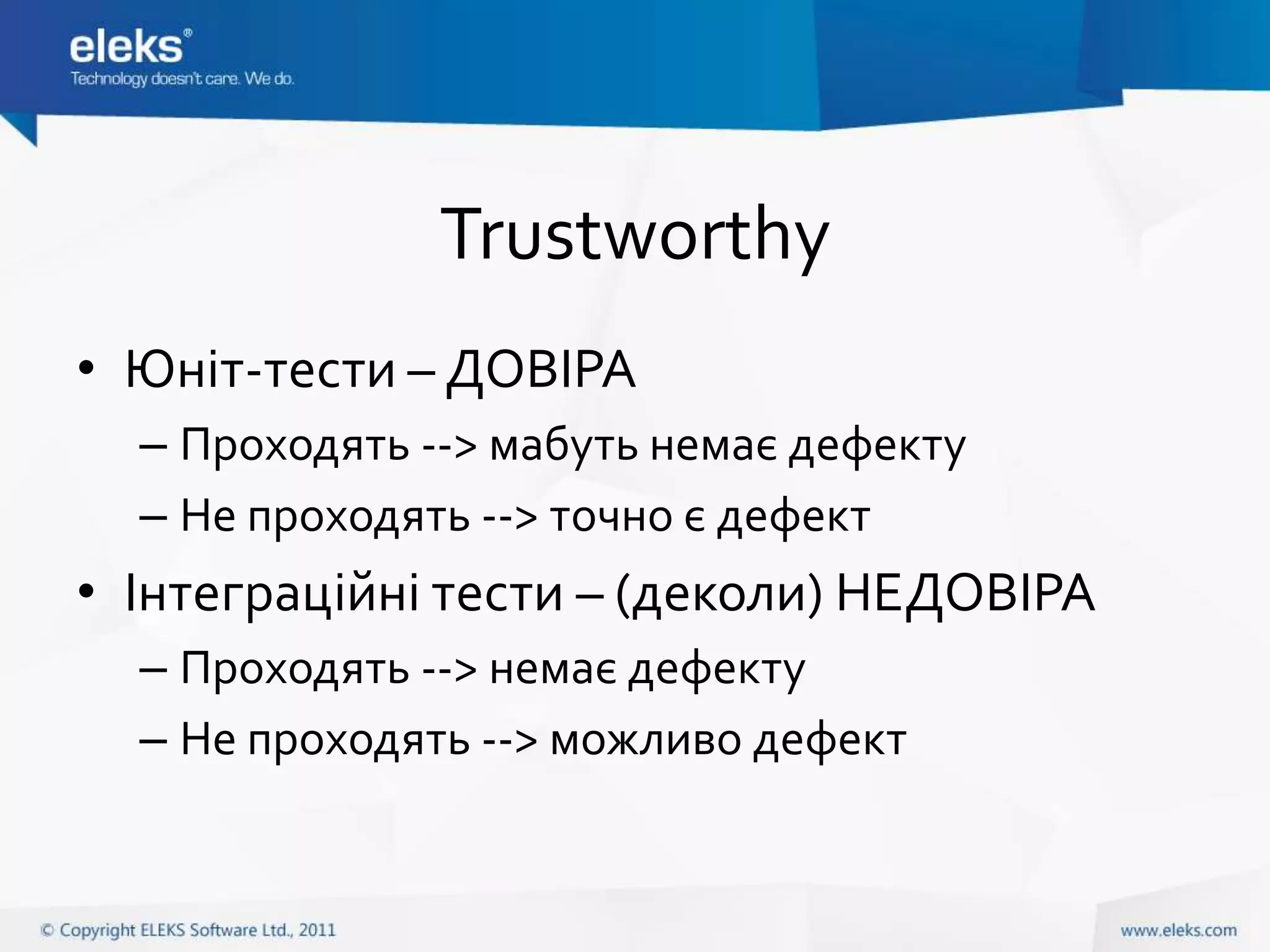 Trustworthy
• Юніт-тести – ДОВІРА
  – Проходять --> мабуть немає дефекту
  – Не проходять --> точно є дефект
• Інтеграційні тести – (деколи) НЕДОВІРА
  – Проходять --> немає дефекту
  – Не проходять --> можливо дефект
 