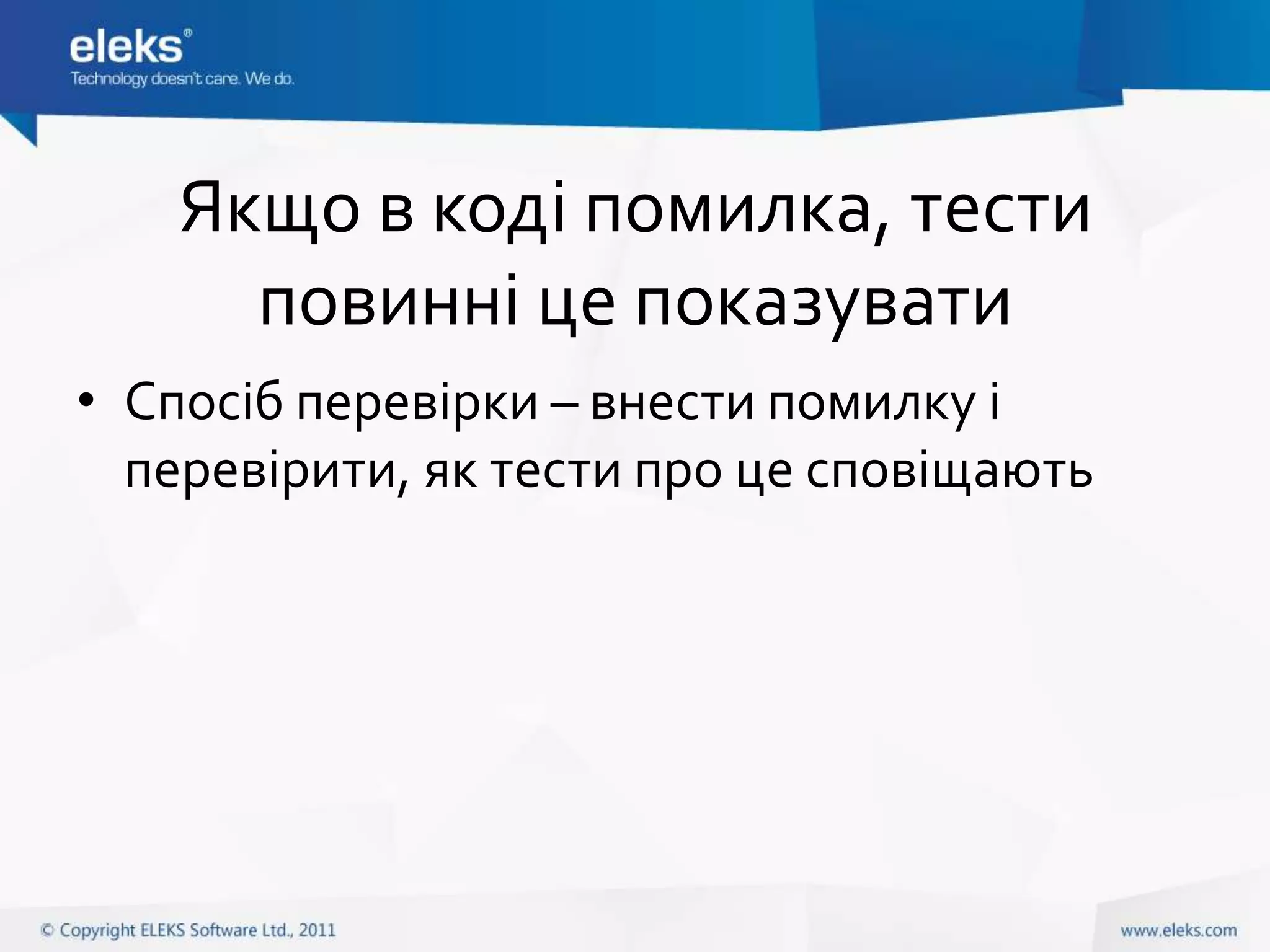 Якщо в коді помилка, тести
     повинні це показувати
• Спосіб перевірки – внести помилку і
  перевірити, як тести про це сповіщають
 