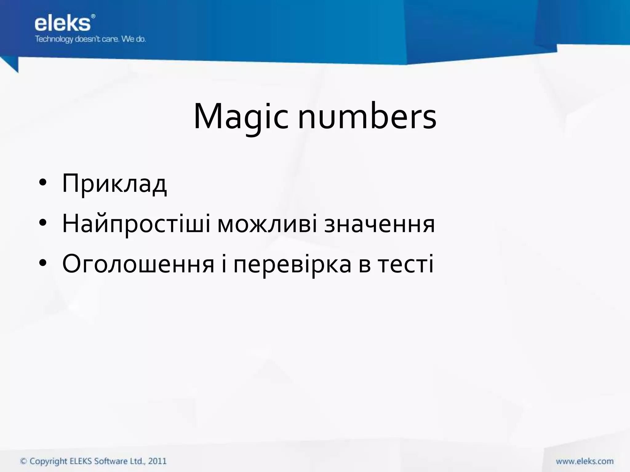 Magic numbers
• Приклад
• Найпростіші можливі значення
• Оголошення і перевірка в тесті
 