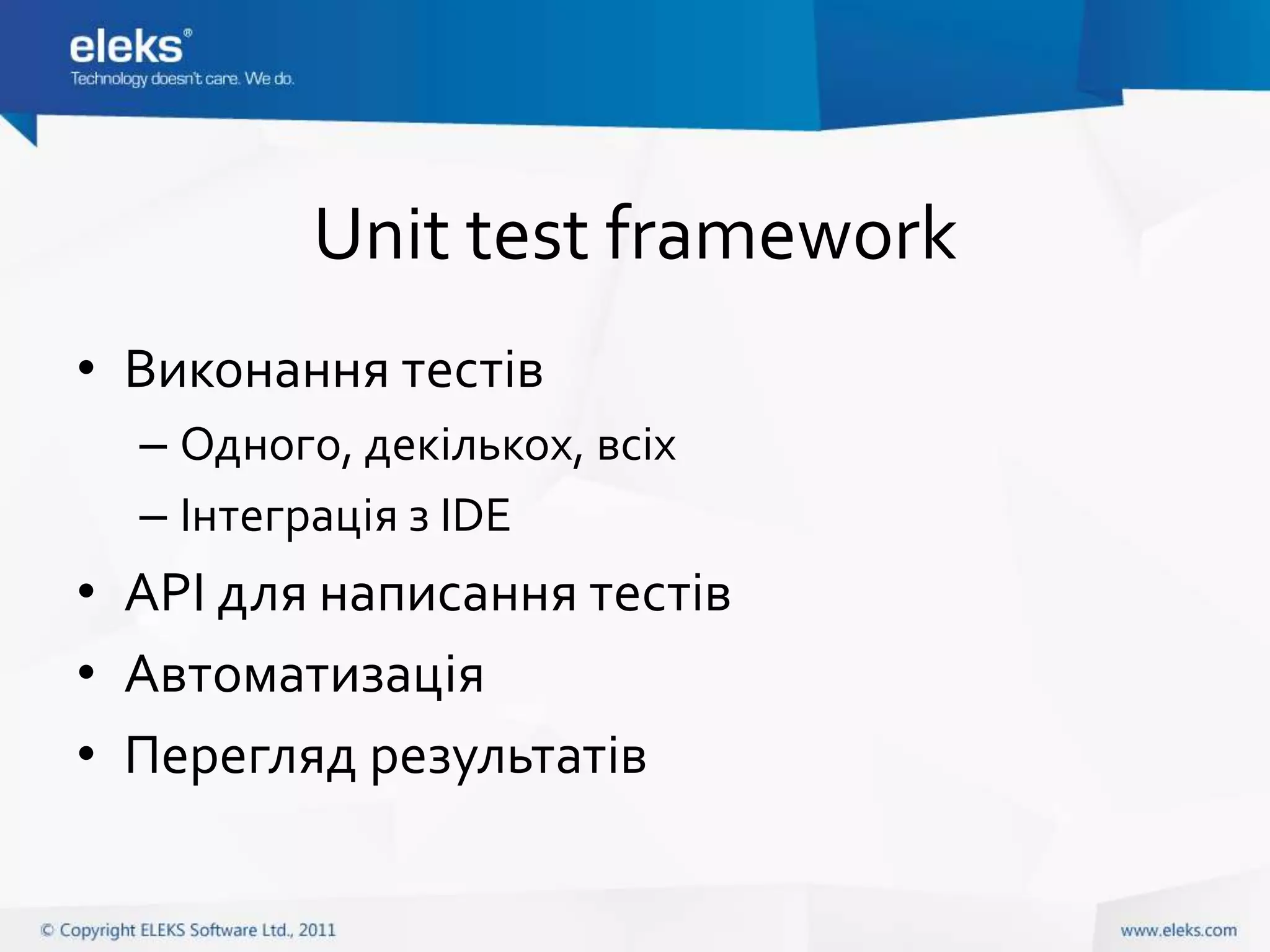 Unit test framework
• Виконання тестів
  – Одного, декількох, всіх
  – Інтеграція з IDE
• API для написання тестів
• Автоматизація
• Перегляд результатів
 