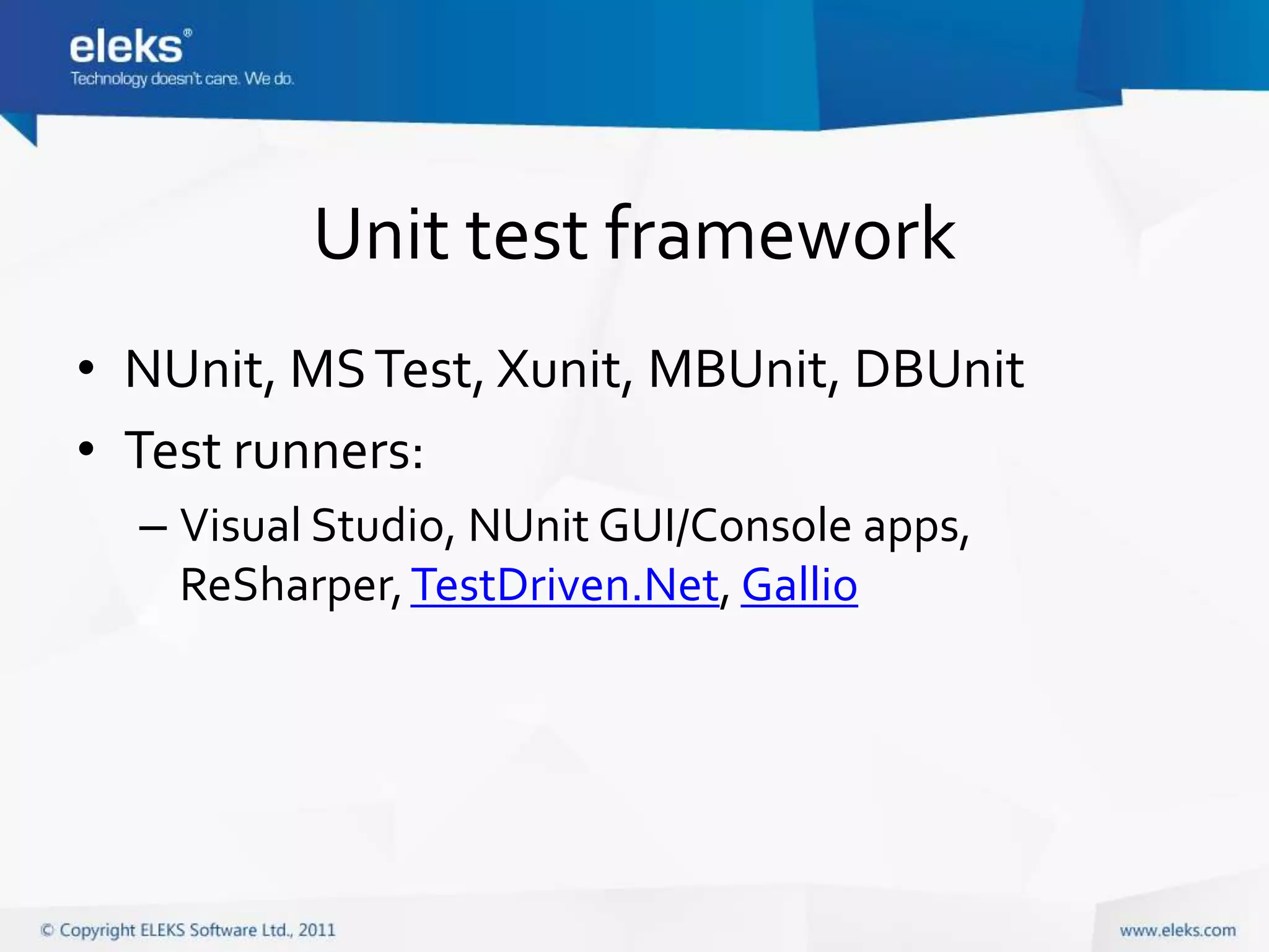 Unit test framework
• NUnit, MS Test, Xunit, MBUnit, DBUnit
• Test runners:
  – Visual Studio, NUnit GUI/Console apps,
    ReSharper, TestDriven.Net, Gallio
 