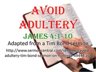 Avoid Adultery James 4:1-10  Adapted from a Tim Bond sermon http://www.sermoncentral.com/sermons/avoid-adultery-tim-bond-sermon-on-holiness-49444.asp  
