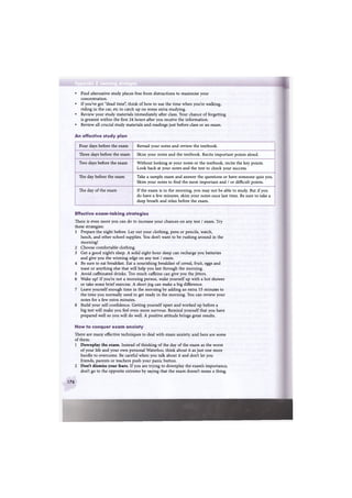 Appendix 2 Learning strategies
• Find alternative study places free from distractions to maximise your
concentration.
• If you've got "dead time", think of how to use the time when you're walking,
riding in the car, etc to catch up on some extra studying.
• Review your study materials immediately after class. Your chance of forgetting
is greatest within the first 24 hours after you receive the information.
• Review all crucial study materials and readings just before class or an exam.
An effective study plan
Four days before the exam Reread your notes and review the textbook.
Three days before the exam Skim your notes and the textbook. Recite important points aloud.
Two days before the exam Without looking at your notes or the textbook, recite the key points.
Look back at your notes and the text to check your success.
The day before the exam Take a sample exam and answer the questions or have someone quiz you.
Skim your notes to find the most important and / or difficult points.
The day of the exam If the exam is in the morning, you may not be able to study. But if you
do have a few minutes, skim your notes once last time. Be sure to take a
deep breath and relax before the exam.
Effective exam-taking strategies
There is even more you can do to increase your chances on any test / exam. Try
these strategies:
1 Prepare the night before. Lay out your clothing, pens or pencils, watch,
lunch, and other school supplies. You don't want to be rushing around in the
morning!
2 Choose comfortable clothing.
3 Get a good night's sleep. A solid eight-hour sleep can recharge you batteries
and give you the winning edge on any test / exam.
4 Be sure to eat breakfast. Eat a nourishing breakfast of cereal, fruit, eggs and
toast or anything else that will help you last through the morning.
5 Avoid caffeinated drinks. Too much caffeine can give you the jitters.
6 Wake up! If you're not a morning person, wake yourself up with a hot shower
or take some brief exercise. A short jog can make a big difference.
7 Leave yourself enough time in the morning by adding an extra 15 minutes to
the time you normally need to get ready in the morning. You can review your
notes for a few extra minutes.
8 Build your self-confidence. Getting yourself upset and worked up before a
big test will make you feel even more nervous. Remind yourself that you have
prepared well so you will do well. A positive attitude brings great results.
How to conquer exam anxiety
There are many effective techniques to deal with exam anxiety, and here are some
of them.
1 Downplay the exam. Instead of thinking of the day of the exam as the worst
of your life and your own personal Waterloo, think about it as just one more
hurdle to overcome. Be careful when you talk about it and don't let you
friends, parents or teachers push your panic button.
2 Don't dismiss your fears. If you are trying to downplay the exam's importance,
don't go to the opposite extreme by saying that the exam doesn't mean a thing.
176
 
