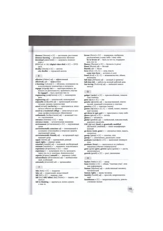 distance f'distans] n [С] — дистанция, расстояние
distance learning — дистанционное обучение
download [.daun'laud] v — загружать (компью-
теры.)
D V D [,di: vi: 'di:| (digital video disk) n [C] — DVD
диск
dweller ['dwela] n [С] — житель
city-dweller — городской житель
E
effective [1'fektiv] adj — эффективный
effectively adv — эффективно
e-learning ['к,1з:шг)] n — обучение, основанное на
использовании компьютера и интернета
engage [in'geicfe] (in) v — заинтересовывать, во-
влекать (в деятельность), принимать участие
be engaged — быть занятым чем-то
engineering [.encfci'nianr)] п [U] — инженерное
дело
engineering adj — технический, инженерный
enjoyable [in'ctpiabl] adj — приносящий положи-
тельные эмоции, удовольствие
enrol [in'rsul] (on/for/in) v — записываться, зачис-
ляться (обычно на обучение)
enrol in a vocational college — зачисляться в кол-
ледж профессионального образования
enthusiastic [in.Gjuzi'aestik] adj — делающий что-
то с энтузиазмом
entrance ['entrsns] п [С] — вход
entrance exams — вступительные экзамены
environment [in'vairsnmant] и [U] — окружающая
среда
environmentally conscious adj — понимающий и
осознанно относящийся к вопросам защиты
окружающей среды
environmentally friendly adj — не вредящий окру-
жающей среде
equal ['i:kwal] adj — одинаковый, равный
equal rights — равные права
essential [I'saenjbl] adj — основной, необходимый
estimate ['estimeit] v — оценивать, подсчитывать
experience [ik'spiarians] n [U] — опыт
experience v — испытывать что-то, проходить
через что-то (о чувствах, деятельности)
express [ik'spres] (oneself) v — выражать (себя)
extraordinary [ik'stroidsnari] adj — необыкновен-
ный, особенный
extremely [ik'stri:mli] adv — чрезвычайно
F .
fake [feik] n [С] — подделка
fake adj — поддельный, ненастоящий
fall [foil] n [С] — падение, спад
fall [foil] (fell, fallen) [fel] [Тэ:1эп] v — падать, сни-
жаться
fall to thinking — задуматься, начать думать
о чем-то
favour ['feiva] п [U] — поддержка, одобрение;
расположение к кому-либо / чему-либо
be in favour of — быть за что-то, поддержи-
вать что-то
fluency f'fluiansi] п [U] — беглость (о речи)
fluent [flu:ant] adj — беглый
fluently adv — бегло
force [fo:s] n [U, С] — сила, власть
come into force — вступать в силу
fraud [fro:d] n [U, С] — мошенничество, обман;
мошенник
full-time [,ful'taim] adj — полный (о времени)
full-time job — работа на полный рабочий день
fun-loving ['fimlAVir)] adj — любящий повесе-
литься
G
gadget ['gaecfcit] п [С] — приспособление, техниче-
ская новинка
gene [фгп] п [С] — ген
genetic [cfei'netik] adj — наследственный, генети-
ческий, имеющий отношение к генетике
genetics п [U] — генетика (наука)
genius ['cfemias] п [U, С] — гений, талант, гениаль-
ный человек
get down to (got, got) v — приступать к чему-либо
glance [gla:ns] n [С] — взгляд
glance v — взглянуть
global ['glaubal] adj — глобальный, повсеместный,
мирового масштаба
GM [.cfeii'em] (food) or genetically modified
Idy'netikoli ,mr>difaid] — генно-модифициро-
ванный
go down (went, gone) v — спускаться вниз, падать,
снижаться
gossip ['gusip] n [С] — сплетня, слух
gossip v — сплетничать, распускать слухи
graduate ['grsecfeuit] п [С] — выпускник универси-
тета
graduate (from) v — выпускаться из учебного
заведения (обычно университета)
grow [дгэи] (grew, grown) [дга:] [дгэип] v — расти,
увеличиваться
growth [дгэиб] п [U] — рост, увеличение
шт •
hacker ['haeksj п [С] — хакер
hoax [hauks] п [С] — обман, "газетная утка", лож-
ная информация
human ['hjumsn] adj — свойственный человеку,
человеческий
human rights — права человека
humble ['hvmbl] adj — простой, непритязатель-
ный
humbleness п [U] — непритязательность, доволь-
ствование малым
195
 