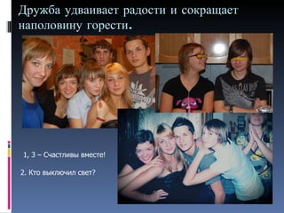 Дружба удваивает радости и сокращает наполовину горести. 1, 3 – Счастливы вместе! 2. Кто выключил свет? 