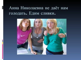 Анна Николаевна не даёт нам голодать. Едим сливки. 