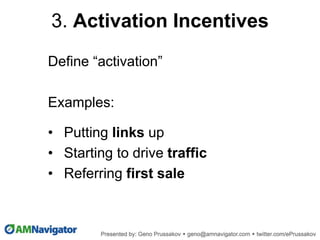 Define “activation”
Examples:
• Putting links up
• Starting to drive traffic
• Referring first sale
3. Activation Incentives
 