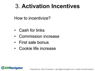 How to incentivize?
• Cash for links
• Commission increase
• First sale bonus
• Cookie life increase
3. Activation Incentives
 