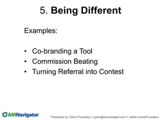 Examples:
• Co-branding a Tool
• Commission Beating
• Turning Referral into Contest
5. Being Different
 
