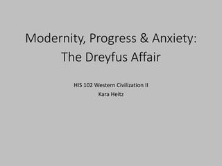 Modernity, Progress & Anxiety:.
The Dreyfus Affair
HIS 102 Western Civilization II
Kara Heitz
 